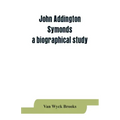 John Addington Symonds; a biographical study