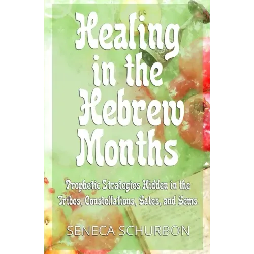 Healing in the Hebrew Months: Prophetic Strategies in the Tribes, Constellations, Gates, and Gems