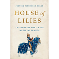 House of Lilies: The Dynasty That Made Medieval France
