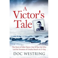 A Victor's Tale: The Story of Milo Flaten: One of the GIs Who Led the Invasion of Omaha Beach on D-Day