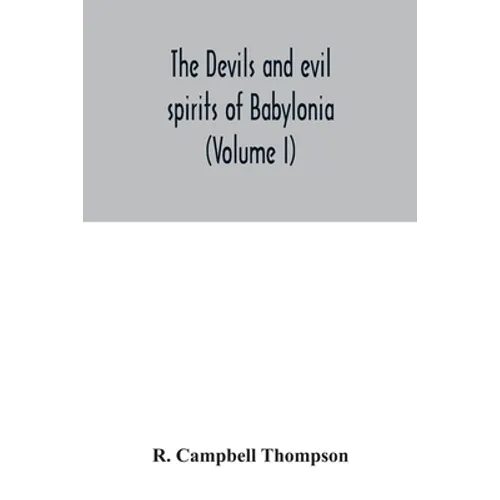 The devils and evil spirits of Babylonia: being Babylonian and Assyrian incantations against the demons, ghouls, vampires, hobgoblins, ghosts, and kin