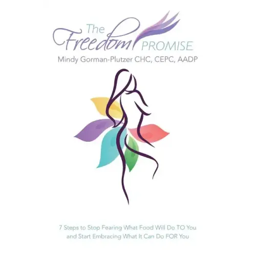 The Freedom Promise: 7 Steps to Stop Fearing What Food Will Do to You and Start Embracing What It Can Do for You