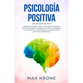 Psicología positiva: Aprende psicología para la vida diaria y resuelve bloqueos; Entiende y supera los miedos entendiendo a las personas y