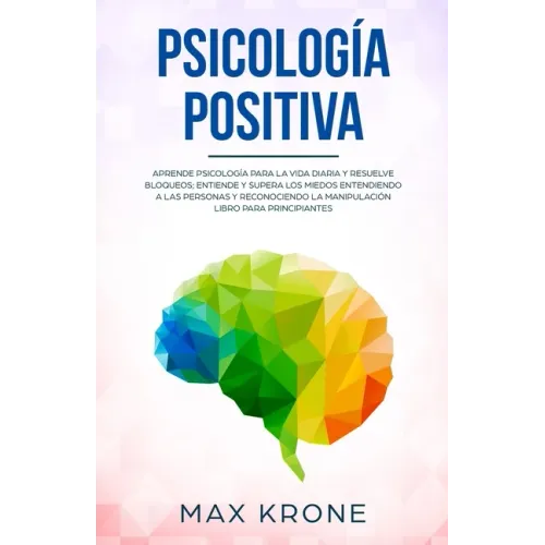 Psicología positiva: Aprende psicología para la vida diaria y resuelve bloqueos; Entiende y supera los miedos entendiendo a las personas y