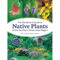 The Gardener's Guide to Native Plants of the Southern Great Lakes Region