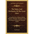 The States and Territories of the Great West: Including Ohio, Indiana, Illinois, Missouri, Michigan, Wisconsin, Iowa, Minnesota, Kansas and Nebraska (