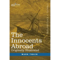 The Innocents Abroad: The New Pilgrims' Progress--Being Some Account of the Steamship Quaker City's Pleasure Excursion to Europe and the Hol