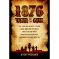 1876: Year of the Gun: The Year Bat, Wyatt, Custer, Jesse, and the Two Bills (Buffalo and Wild) Created the Wild West, and Why It's Still with Us