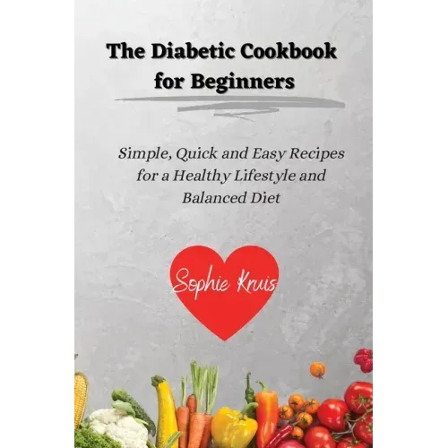 The Diabetic Cookbook for Beginners: Simple, Quick and Easy Recipes for a Healthy Lifestyle and Balanced Diet