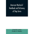 American machinists' handbook and dictionary of shop terms: a reference book of machine shop and drawing room data, methods and definitions