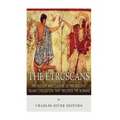 The Etruscans: The History and Culture of the Ancient Italian Civilization that Preceded the Romans