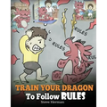 Train Your Dragon To Follow Rules: Teach Your Dragon To NOT Get Away With Rules. A Cute Children Story To Teach Kids To Understand The Importance of F