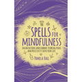 Spells for Mindfulness: Incantations and Charms to Bring Peace and Positivity Into Your Life
