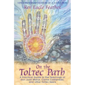 On the Toltec Path: A Practical Guide to the Teachings of Don Juan Matus, Carlos Castaneda, and Other Toltec Seers