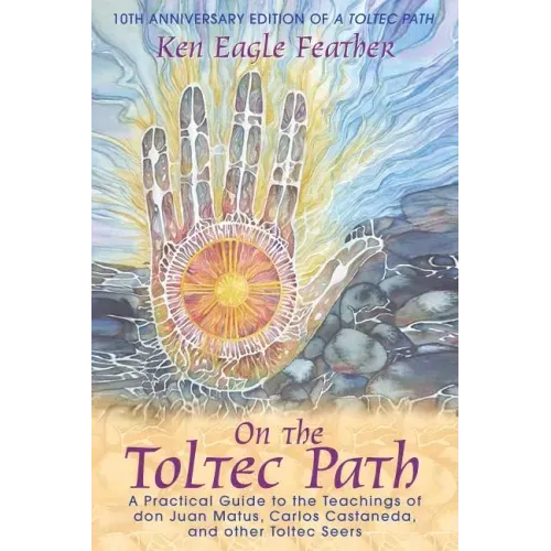 On the Toltec Path: A Practical Guide to the Teachings of Don Juan Matus, Carlos Castaneda, and Other Toltec Seers