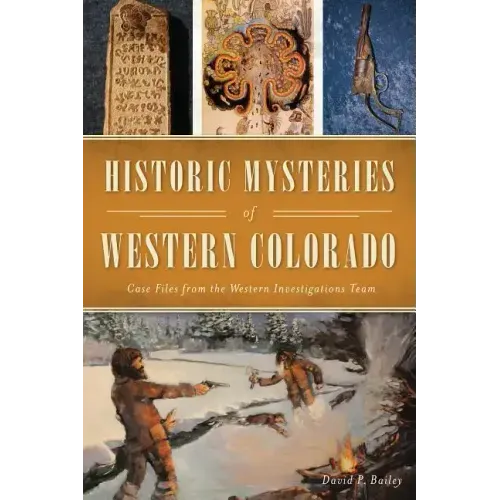 Historic Mysteries of Western Colorado: Case Files of the Western Investigations Team