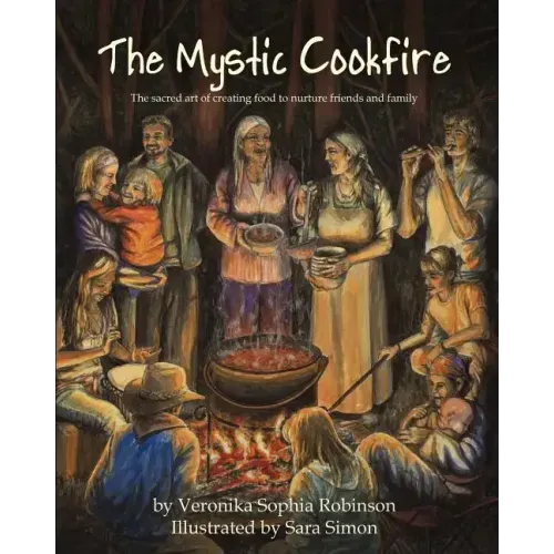 The Mystic Cookfire: The Sacred Art of Creating Food to Nurture Friends and Family
