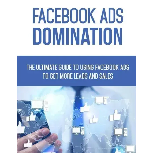Facebook Ads Domination: The Ultimate Guide to Using Facebook to Get More Leads and Sales