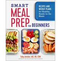 Smart Meal Prep for Beginners: Recipes and Weekly Plans for Healthy, Ready-To-Go Meals
