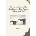 The Human Factor: Why Employees Are Your Biggest Cybersecurity Risk
