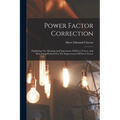 Power Factor Correction: Explaining The Meaning And Importance Of Power Factor, And Describing Methods For The Improvement Of Power Factor