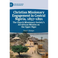 Christian Missionary Engagement in Central Nigeria, 1857-1891: The Church Missionary Society's All-African Mission on the Upper Niger