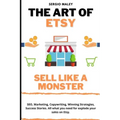 The Art Of Etsy. Sell like a Monster.: SEO, Marketing, Copywriting, Winning Strategies, Success Stories. All what you need for explode your sales on E