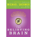 The Believing Brain: From Ghosts and Gods to Politics and Conspiracies - How We Construct Beliefs and Reinforce Them as Truths