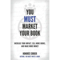 You Must Market Your Book: Increase Your Impact, Sell More Books, and Make More Money