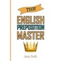 The English Preposition Master: 460 Preposition Uses to SUPER-POWER Your English Skills