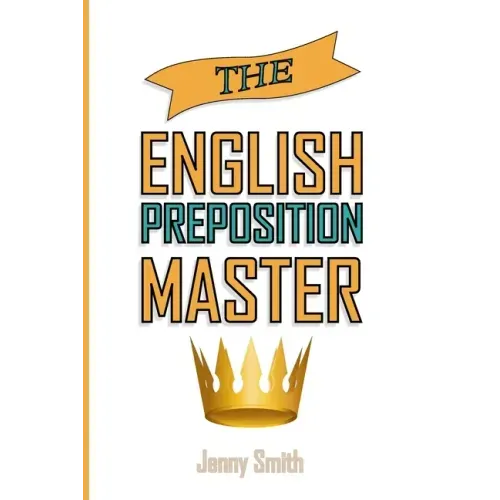 The English Preposition Master: 460 Preposition Uses to SUPER-POWER Your English Skills