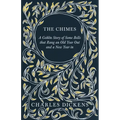 The Chimes - A Goblin Story of Some Bells that Rang an Old Year Out and a New Year in: With Appreciations and Criticisms By G. K. Chesterton