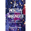 The Worthy Wardrobe: Your Guide to Style, Shopping & Soul
