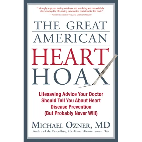 The Great American Heart Hoax: Lifesaving Advice Your Doctor Should Tell You about Heart Disease Prevention (But Probably Never Will)