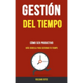 Gestión del Tiempo: Cómo Ser Productivo (Guía Sencilla Para Gestionar Tu Tiempo)