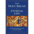The Holy Bread of Eternal Life: Restoring Eucharistic Reverence in an Age of Impiety
