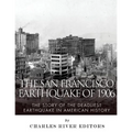 The San Francisco Earthquake of 1906: The Story of the Deadliest Earthquake in American History