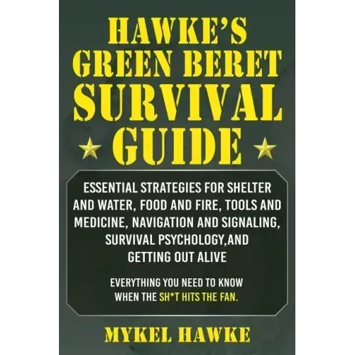 Hawke's Green Beret Survival Manual: Essential Strategies for Shelter and Water, Food and Fire, Tools and Medicine, Navigation and Signaling, Survival