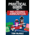 The Practical Guide to Reloading Ammunition: Learn the easy way to reload your own rifle and pistol cartridges