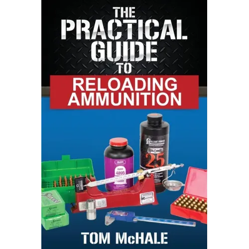 The Practical Guide to Reloading Ammunition: Learn the easy way to reload your own rifle and pistol cartridges