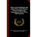 Notes on the Settlement and Indian Wars of the Western Parts of Virginia and Pennsylvania From 1763 to 1783, Inclusive