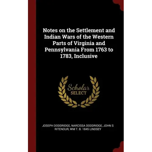 Notes on the Settlement and Indian Wars of the Western Parts of Virginia and Pennsylvania From 1763 to 1783, Inclusive