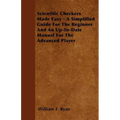 Scientific Checkers Made Easy - A Simplified Guide For The Beginner And An Up-To-Date Manual For The Advanced Player
