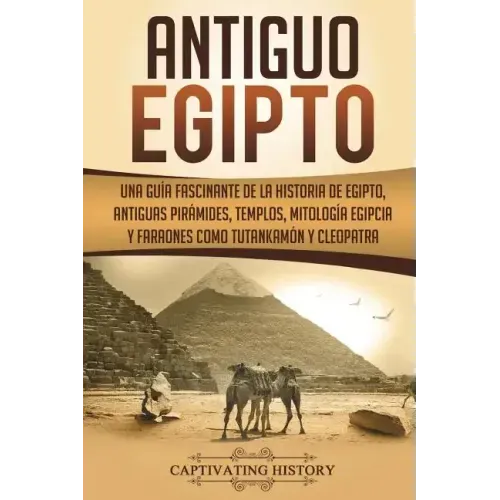 Antiguo Egipto: Una guía fascinante de la historia de Egipto, antiguas pirámides, templos, mitología egipcia y faraones como Tutankamó