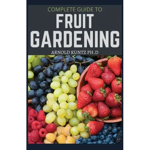 Complete Guide to Fruit Gardening: Delectable Guide to Growing Fruits in Your Home Gaarden