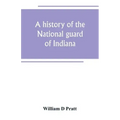 A history of the National guard of Indiana, from the beginning of the militia system in 1787 to the present time, including the services of Indiana tr
