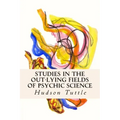 Studies in the Out-Lying Fields of Psychic Science