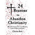 24 Reasons to Abandon Christianity: Why Christianity's Perverted Morality Leads to Misery and Death