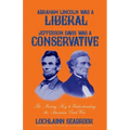Abraham Lincoln Was a Liberal, Jefferson Davis Was a Conservative: The Missing Key to Understanding the American Civil War