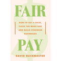 Fair Pay: How to Get a Raise, Close the Wage Gap, and Build Stronger Businesses
